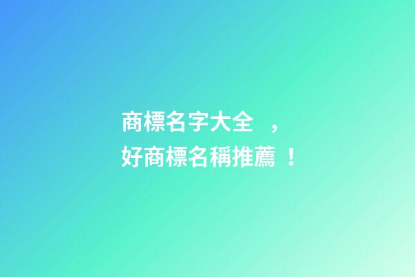 商標名字大全，好商標名稱推薦！-第1張-商標起名-玄機派